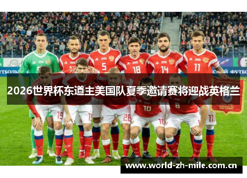 2026世界杯东道主美国队夏季邀请赛将迎战英格兰 2026世界杯东道主美国队夏季邀请赛将迎战英格兰
