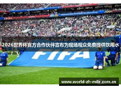 2026世界杯官方合作伙伴宣布为现场观众免费提供饮用水 2026世界杯官方合作伙伴宣布为现场观众免费提供饮用水