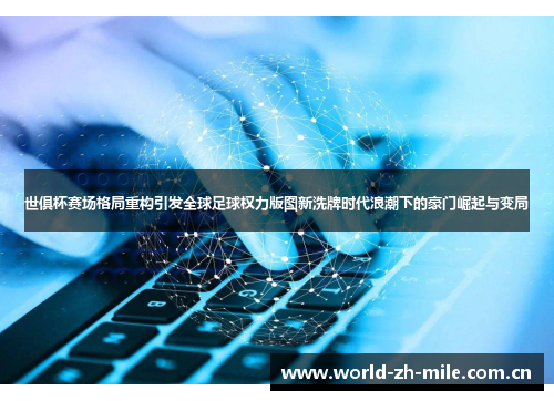 世俱杯赛场格局重构引发全球足球权力版图新洗牌时代浪潮下的豪门崛起与变局 世俱杯赛场格局重构引发全球足球权力版图新洗牌时代浪潮下的豪门崛起与变局