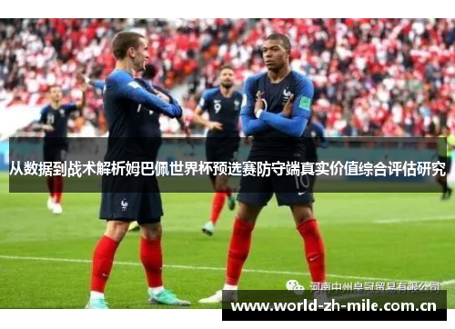 从数据到战术解析姆巴佩世界杯预选赛防守端真实价值综合评估研究 从数据到战术解析姆巴佩世界杯预选赛防守端真实价值综合评估研究