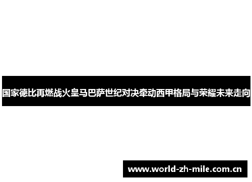 国家德比再燃战火皇马巴萨世纪对决牵动西甲格局与荣耀未来走向 国家德比再燃战火皇马巴萨世纪对决牵动西甲格局与荣耀未来走向