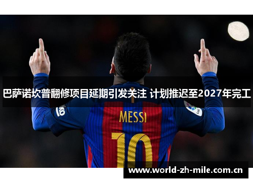 巴萨诺坎普翻修项目延期引发关注 计划推迟至2027年完工 巴萨诺坎普翻修项目延期引发关注 计划推迟至2027年完工