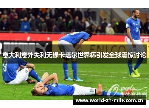 意大利意外失利无缘卡塔尔世界杯引发全球震惊讨论 意大利意外失利无缘卡塔尔世界杯引发全球震惊讨论
